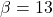 \beta = 13