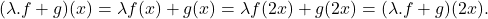 \[(\lambda.f+g)(x)=\lambda f(x)+g(x)=\lambda f(2x)+g(2x)=(\lambda.f+g)(2x).\]