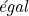 \textit{égal}