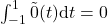 \int_{-1}^1 \tilde{0}(t) \text{d}t = 0