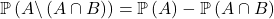 \mathbb{P}  \left( A \backslash \left( A \cap B \right)  \right) = \mathbb{P} \left( A \right) - \mathbb{P} \left( A \cap B \right)
