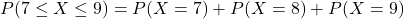 P(7\leq{X}\leq9)=P(X=7)+P(X=8)+P(X=9)