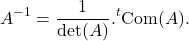 \[A^{-1} = \frac{1}{\mathrm{det}(A)}.{}^t\mathrm{Com}(A).\]