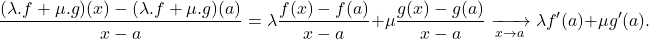 \[\frac{(\lambda.f+\mu.g)(x)-(\lambda.f+\mu.g)(a)}{x-a} = \lambda\frac{f(x)-f(a)}{x-a}+\mu\frac{g(x)-g(a)}{x-a} \xrightarrow[x\to a]{}\lambda f'(a)+\mu g'(a).\]