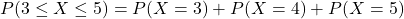 P(3\leq{X}\leq5)=P(X=3)+P(X=4)+P(X=5)