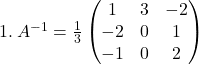 1.\:A^{-1} = \frac{1}{3} \begin{pmatrix}    1 & 3 & -2 \\    -2 & 0 & 1 \\    -1 & 0 & 2 \end{pmatrix}
