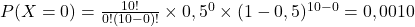 P(X=0)=\frac{10!}{0!(10-0)!}\times0,5^0\times(1-0,5)^{10-0}=0,0010