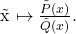 \[  $\~  x \mapsto \frac{\tilde{P}(x)}{\tilde{Q}(x)}$. \]