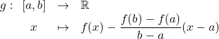 g:\begin{array}[t]{cll} [a,b] & \to & \mathbb{R}\\ x & \mapsto & f(x)-\dfrac{f(b)-f(a)}{b-a} (x-a) \end{array}