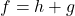 f = h+g