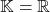 \mathbb{K}=\mathbb{R}