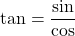 \tan = \dfrac{\sin}{\cos}