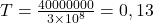T=\frac{40 000 000}{3\times10^8} = 0,13