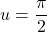 u=\dfrac{\pi}{2}