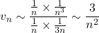 \displaystyle v_n \sim \frac{\frac{1}{n}\times \frac{1}{n^3} }{\frac{1}{n}\times \frac{1}{3n}}\sim \frac{3}{n^2}