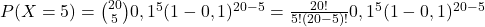 P(X=5)=\binom{20}{5}0,1^5(1-0,1)^{20-5}=\frac{20!}{5!(20-5)!}0,1^5(1-0,1)^{20-5}