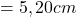 = 5,20 cm