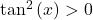 \tan^2 \left( x \right) > 0
