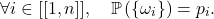 \[\forall i \in [[1, n]], \quad \mathbb{P} \left( \left\{ \omega_i \right\} \right) = p_i.\]