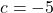 c=-5