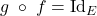 g\;\circ\;f = \text{Id}_E