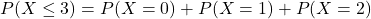 P(X\leq3)=P(X=0)+P(X=1)+P(X=2)