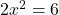 2x^2=6