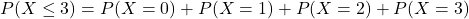 P(X\leq3)=P(X=0)+P(X=1)+P(X=2)+P(X=3)