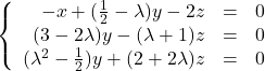\left \{    \begin{array}{r c l}       -x + (\frac{1}{2}-\lambda)y - 2z & = & 0 \\       (3-2\lambda)y - (\lambda+1)z & = & 0 \\       (\lambda^2-\frac{1}{2})y + (2+2\lambda)z & = & 0    \end{array} \right