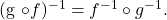 \[  $(g \circ f )^{-1} = f^{-1} \circ g^{-1}$. \]