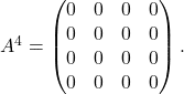 A^4 = \begin{pmatrix}    0 & 0 & 0 & 0 \\    0 & 0 & 0 & 0 \\    0 & 0 & 0 & 0 \\    0 & 0 & 0 & 0 \end{pmatrix}   .