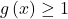 g \left( x \right) \ge 1