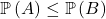 \mathbb{P} \left( A \right) \le \mathbb{P} \left( B \right)