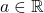 a \in \mathbb{R}