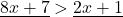 \underline{8x+7}>\underline{2x+1}