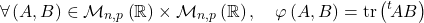 \[\forall \left( A , B \right) \in  \mathcal M_{n,p} \left( \mathbb{R} \right) \times \mathcal M_{n,p} \left( \mathbb{R} \right) , \quad \varphi \left( A , B \right) = \mathrm{tr} \left( {}^t\!A  B \right)\]