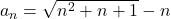 a_n  = \sqrt{n^2 + n +1} - n