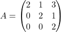 A = \begin{pmatrix}    2 & 1 & 3 \\    0 & 2 & 1 \\    0 & 0 & 2  \end{pmatrix}