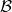 \mathcal{B}