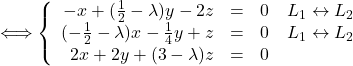 \Longleftrightarrow \left \{    \begin{array}{r c l}       -x + (\frac{1}{2}-\lambda)y - 2z & = & 0\quad L_1 \leftrightarrow L_2 \\       (-\frac{1}{2}-\lambda)x - \frac{1}{4}y + z & = & 0\quad L_1 \leftrightarrow L_2 \\       2x + 2y + (3-\lambda)z & = & 0    \end{array} \right