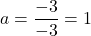 a=\dfrac{-3}{-3}=1