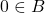 0 \in B