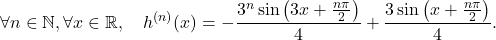 \[\forall n\in\mathbb{N},\forall x\in\mathbb{R}, \quad h^{(n)}(x)=- \frac{ 3^n\sin\left(3 x+ \frac{n\pi}{2}\right)}{4}  + \frac{3 \sin\left(x+ \frac{n\pi}{2}\right)}{4} .\]