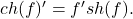 ch(f)'=f'sh(f).