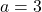 a=3