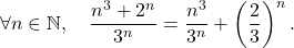 \[\forall n \in \mathbb{N}, \quad \dfrac{n^3+ 2^n}{3^n} = \dfrac{n^3}{3^n} + \left( \dfrac23 \right)^n.\]