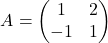 \[A=\begin{pmatrix} 1 & 2 \\ -1 & 1 \\ \end{pmatrix}\]