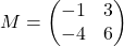 M = \begin{pmatrix}    -1 & 3 \\    -4 & 6  \end{pmatrix}