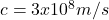 c = 3 x 10^8 m/s