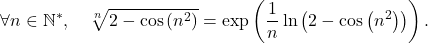 \[\forall n \in \mathbb{N}^*, \quad \sqrt[n]{2 - \cos \left( n^2 \right)} = \exp \left( \dfrac1n \ln \left( 2 - \cos \left( n^2 \right) \right) \right).\]